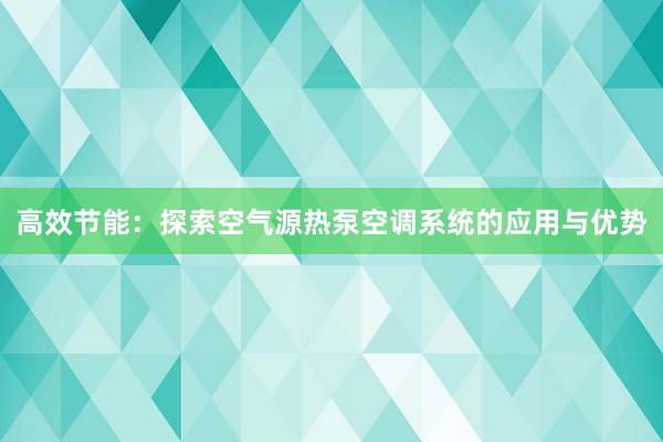 高效节能：探索空气源热泵空调系统的应用与优势