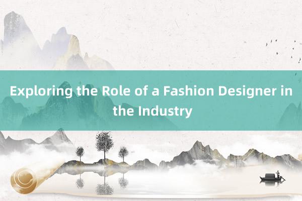 Exploring the Role of a Fashion Designer in the Industry