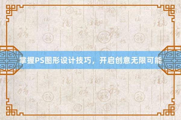 掌握PS图形设计技巧，开启创意无限可能